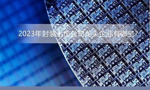 封装龙头上市公司(封装龙头企业)_创业板_第1张_财经网 封装龙头上市公司(封装龙头企业)_https://www.heiljjianzu.com_创业板_第1张