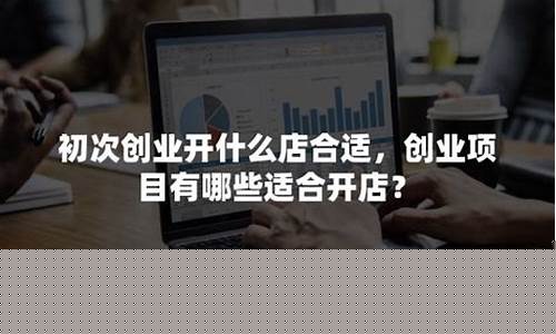 初次创业开什么店合适(初次创业开什么店合适五线城市做生意)_https://www.heiljjianzu.com_上交所_第1张
