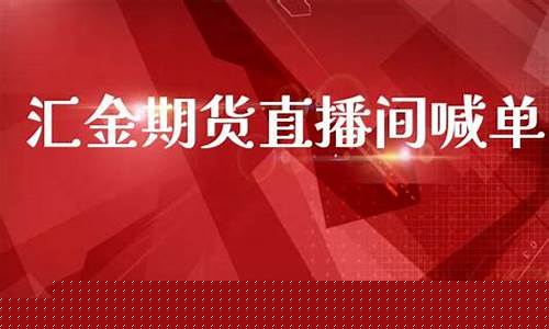汇金期货直播室御龙老师(汇金国际期货直播室)_https://www.heiljjianzu.com_创业板_第1张