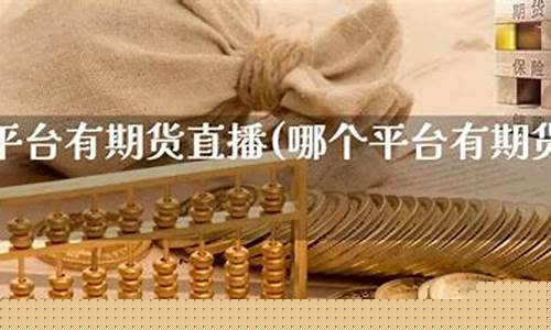 哪个平台有期货直播卖(哪个平台有期货直播卖货)_https://www.heiljjianzu.com_上交所_第1张