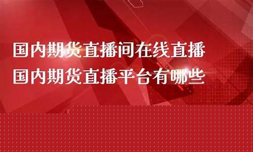 国内期货直播室万利直播(国内期货直播室万利直播在哪里看)_https://www.heiljjianzu.com_北交所_第1张