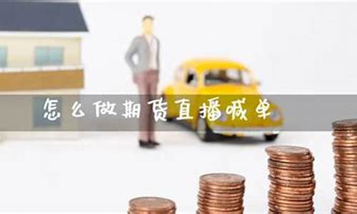 期货直播怎么做(期货直播怎么做的)_https://www.heiljjianzu.com_北交所_第1张