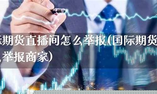 囯际期货直播间(国际期货直播间)_https://www.heiljjianzu.com_深交所_第1张