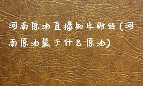 河南原油直播知牛财经(河南原油属于什么原油)_https://www.heiljjianzu.com_上交所_第1张