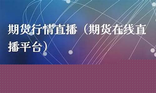 期货在线直播(期货在线直播室)_https://www.heiljjianzu.com_科创板_第1张