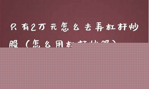 只有2万元怎么去弄杠杆炒股(杠杆平台app哪个可靠)_https://www.heiljjianzu.com_深交所_第1张