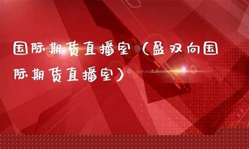 国际期货直播室22小时在线(国际期货22小时直播间)_https://www.heiljjianzu.com_上交所_第1张