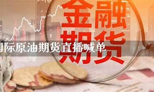 国际期货美原油喊单直播间(原油期货喊单直播室国际期货)_科创板_第1张_财经网 国际期货美原油喊单直播间(原油期货喊单直播室国际期货)_https://www.heiljjianzu.com_科创板_第1张
