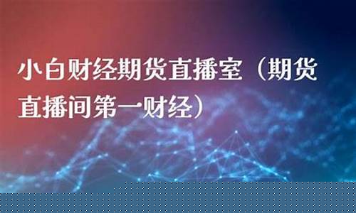 小白期货直播间是真的吗(小白期货直播室在哪)_创业板_第1张_财经网 小白期货直播间是真的吗(小白期货直播室在哪)_https://www.heiljjianzu.com_创业板_第1张