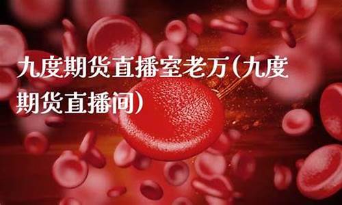 九度商品期货直播室(九度商品期货直播室在哪)_https://www.heiljjianzu.com_北交所_第1张