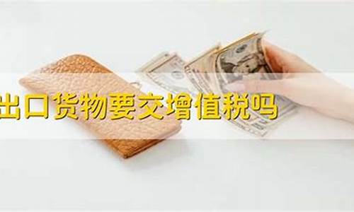 出口商品要交增值税吗(出口商品要交增值税吗现在)_https://www.heiljjianzu.com_科创板_第1张