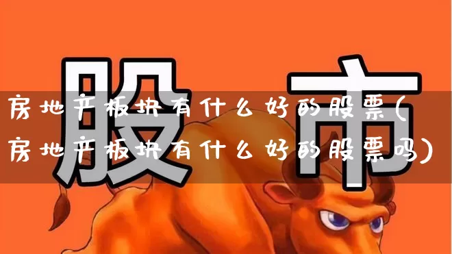 房地产板块有什么好的股票(房地产板块有什么好的股票吗)_https://www.heiljjianzu.com_北交所_第1张