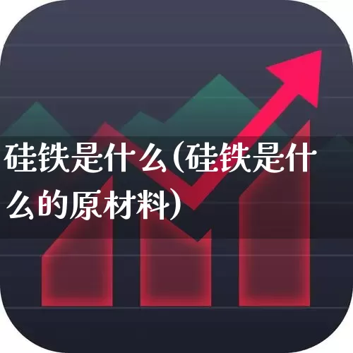 硅铁是什么(硅铁是什么的原材料)_https://www.heiljjianzu.com_科创板_第1张