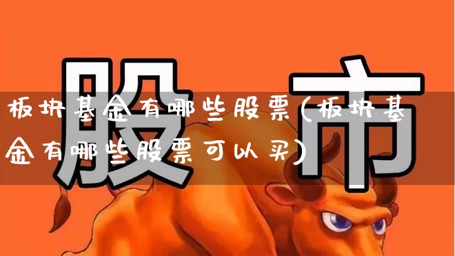 板块基金有哪些股票(板块基金有哪些股票可以买)_https://www.heiljjianzu.com_科创板_第1张