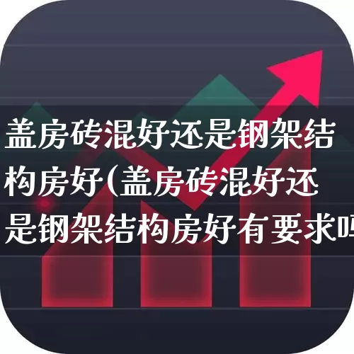 盖房砖混好还是钢架结构房好(盖房砖混好还是钢架结构房好有要求吗)_https://www.heiljjianzu.com_深交所_第1张