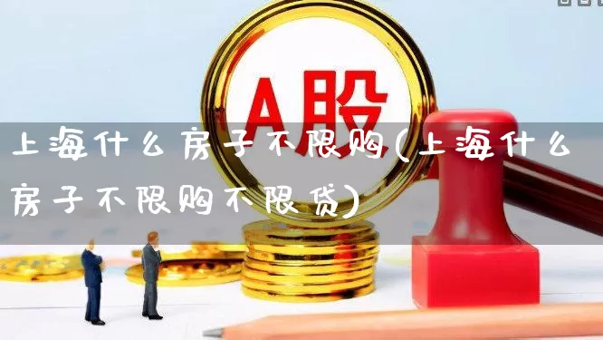 上海什么房子不限购(上海什么房子不限购不限贷)_https://www.heiljjianzu.com_上交所_第1张