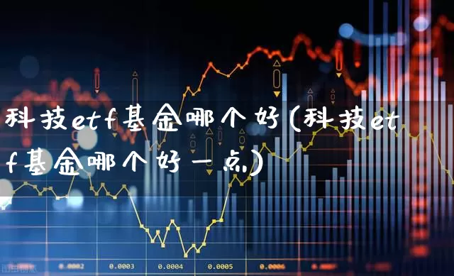 科技etf基金哪个好(科技etf基金哪个好一点)_https://www.heiljjianzu.com_科创板_第1张