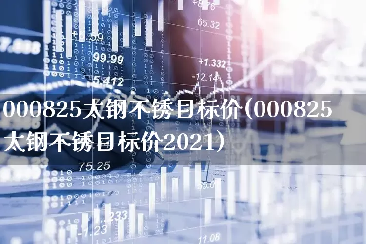 000825太钢不锈目标价(000825太钢不锈目标价2021)_https://www.heiljjianzu.com_上交所_第1张