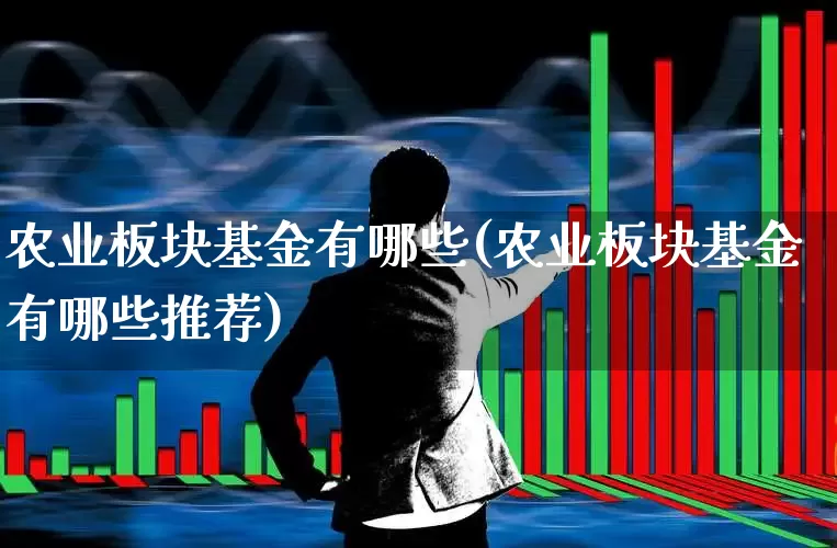 农业板块基金有哪些(农业板块基金有哪些推荐)_https://www.heiljjianzu.com_创业板_第1张