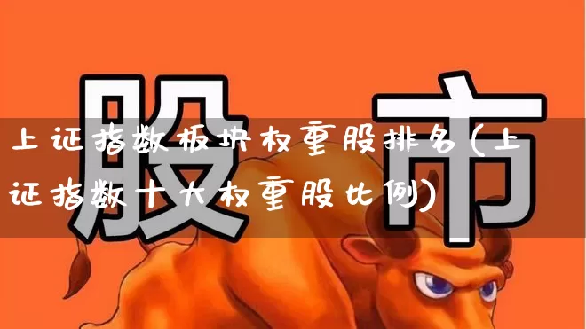 上证指数板块权重股排名(上证指数十大权重股比例)_https://www.heiljjianzu.com_科创板_第1张