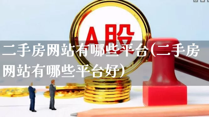 二手房网站有哪些平台(二手房网站有哪些平台好)_https://www.heiljjianzu.com_北交所_第1张