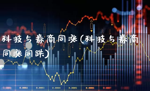 科技与券商同涨(科技与券商同涨同跌)_https://www.heiljjianzu.com_上交所_第1张