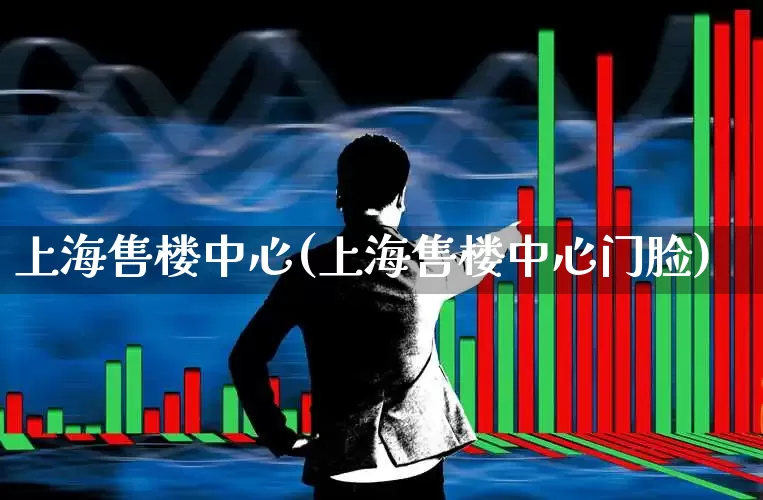 上海售楼中心(上海售楼中心门脸)_https://www.heiljjianzu.com_上交所_第1张
