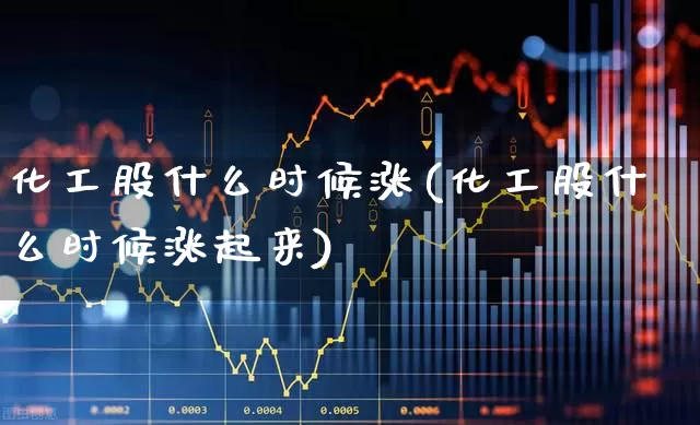 化工股什么时候涨(化工股什么时候涨起来)_https://www.heiljjianzu.com_北交所_第1张