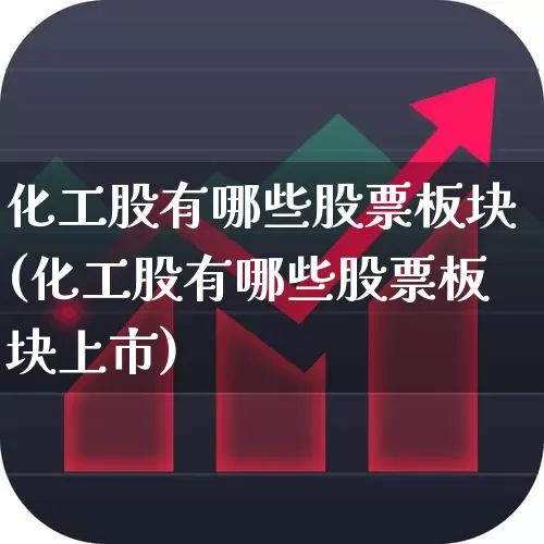 化工股有哪些股票板块(化工股有哪些股票板块上市)_https://www.heiljjianzu.com_北交所_第1张
