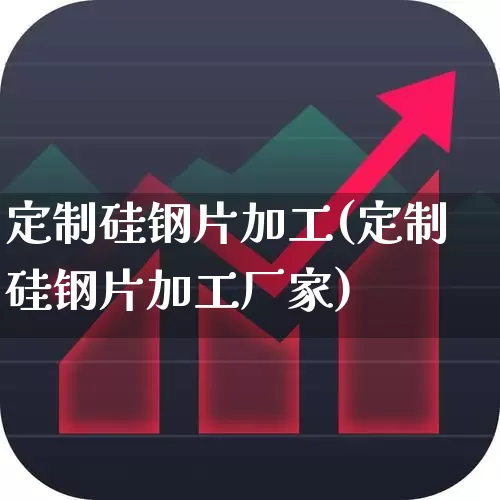 定制硅钢片加工(定制硅钢片加工厂家)_https://www.heiljjianzu.com_北交所_第1张