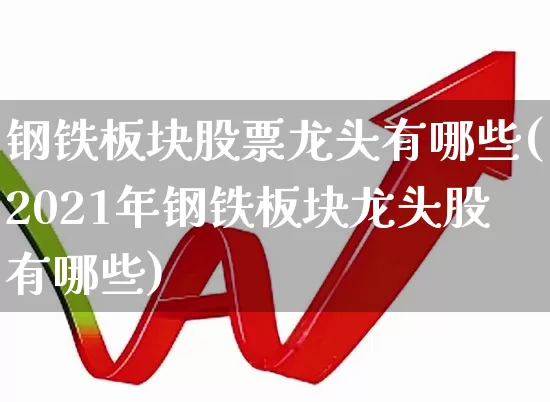 钢铁板块股票龙头有哪些(2021年钢铁板块龙头股有哪些)_https://www.heiljjianzu.com_深交所_第1张