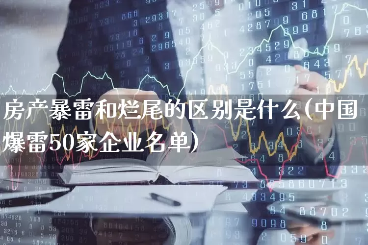 房产暴雷和烂尾的区别是什么(中国爆雷50家企业名单)_https://www.heiljjianzu.com_北交所_第1张
