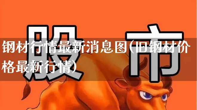 钢材行情最新消息图(旧钢材价格最新行情)_https://www.heiljjianzu.com_创业板_第1张