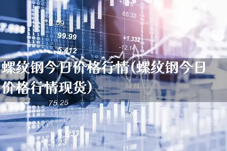 螺纹钢今日价格行情(螺纹钢今日价格行情现货)_https://www.heiljjianzu.com_北交所_第1张