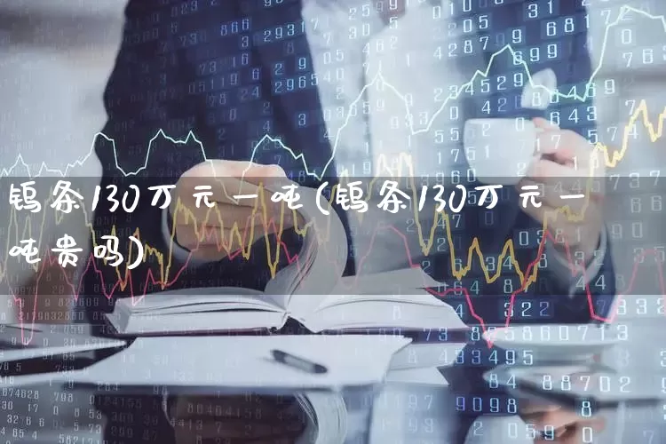钨条130万元一吨(钨条130万元一吨贵吗)_https://www.heiljjianzu.com_科创板_第1张