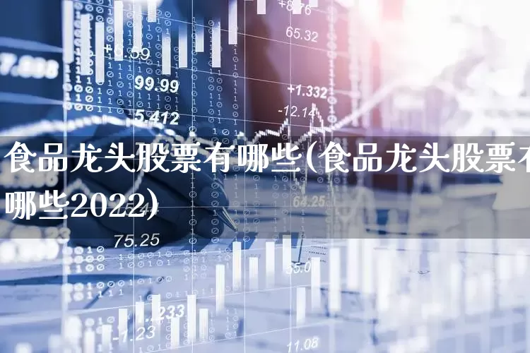 食品龙头股票有哪些(食品龙头股票有哪些2022)_https://www.heiljjianzu.com_科创板_第1张