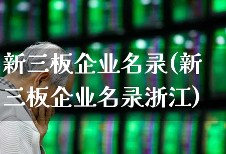 新三板企业名录(新三板企业名录浙江)_https://www.heiljjianzu.com_北交所_第1张