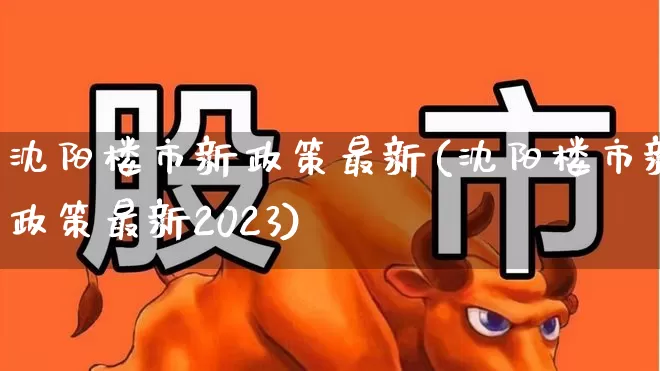 沈阳楼市新政策最新(沈阳楼市新政策最新2023)_https://www.heiljjianzu.com_创业板_第1张
