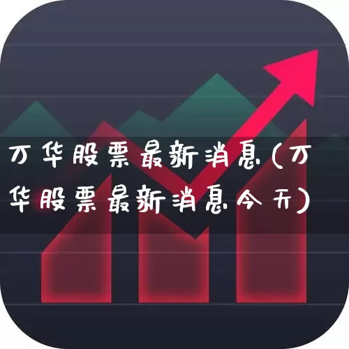 万华股票最新消息(万华股票最新消息今天)_https://www.heiljjianzu.com_科创板_第1张