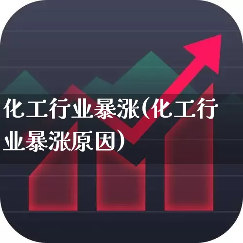 化工行业暴涨(化工行业暴涨原因)_https://www.heiljjianzu.com_北交所_第1张