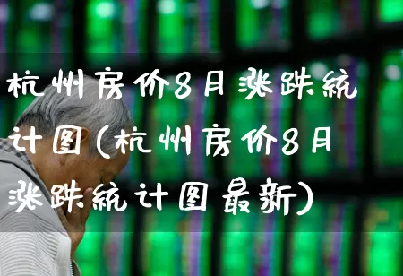 杭州房价8月涨跌统计图(杭州房价8月涨跌统计图最新)_https://www.heiljjianzu.com_上交所_第1张