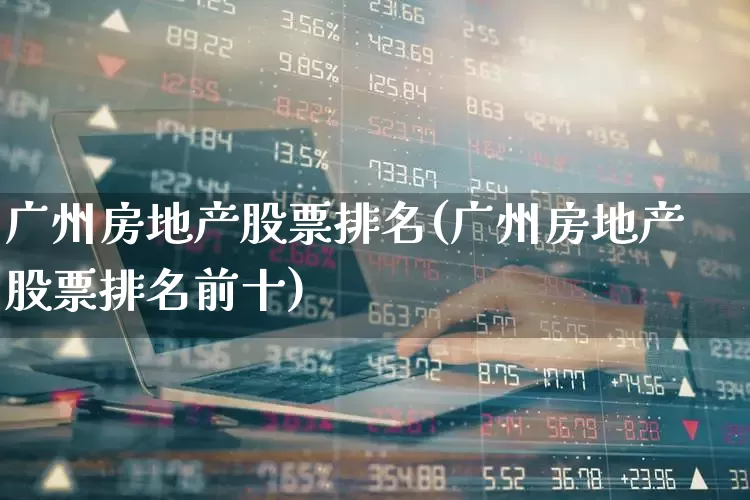 广州房地产股票排名(广州房地产股票排名前十)_https://www.heiljjianzu.com_创业板_第1张