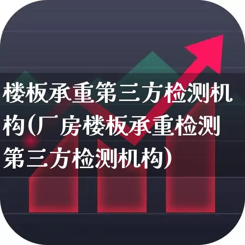 楼板承重第三方检测机构(厂房楼板承重检测第三方检测机构)_https://www.heiljjianzu.com_上交所_第1张
