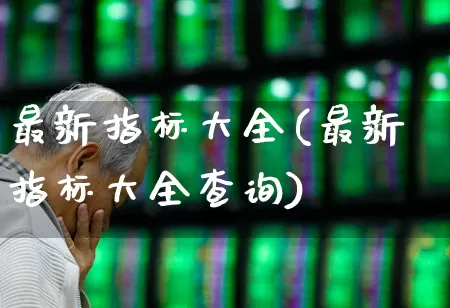 最新指标大全(最新指标大全查询)_https://www.heiljjianzu.com_上交所_第1张