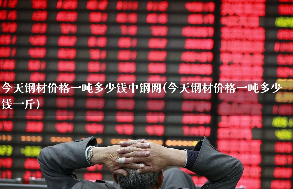 今天钢材价格一吨多少钱中钢网(今天钢材价格一吨多少钱一斤)_https://www.heiljjianzu.com_创业板_第1张