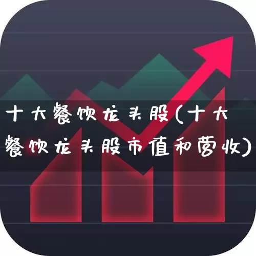 十大餐饮龙头股(十大餐饮龙头股市值和营收)_https://www.heiljjianzu.com_科创板_第1张
