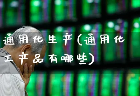 通用化生产(通用化工产品有哪些)_https://www.heiljjianzu.com_上交所_第1张