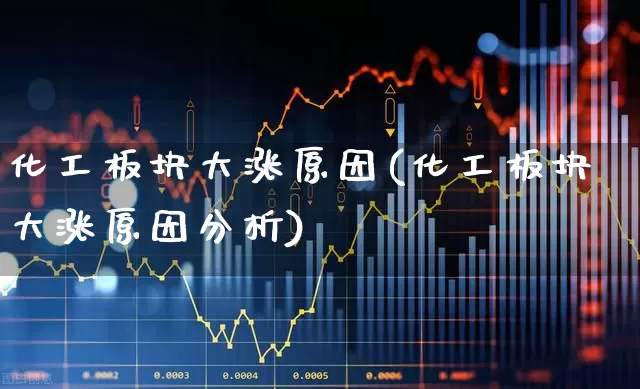 化工板块大涨原因(化工板块大涨原因分析)_https://www.heiljjianzu.com_深交所_第1张