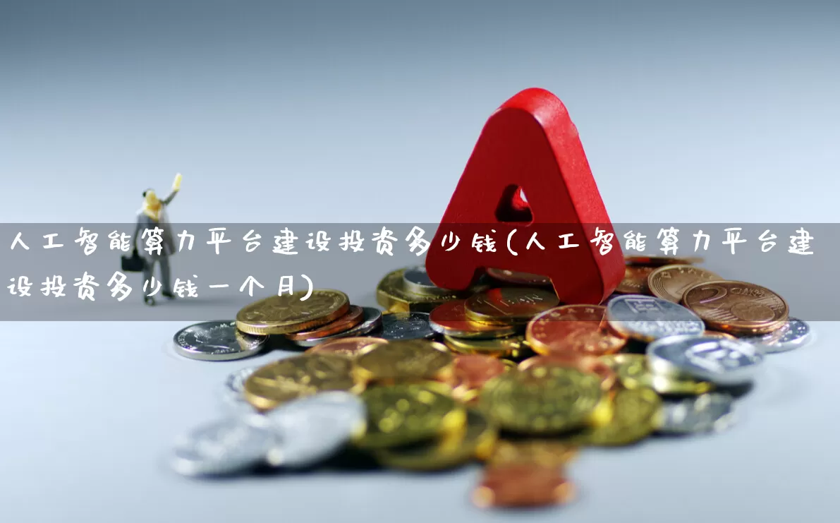人工智能算力平台建设投资多少钱(人工智能算力平台建设投资多少钱一个月)_https://www.heiljjianzu.com_创业板_第1张