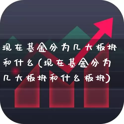 现在基金分为几大板块和什么(现在基金分为几大板块和什么板块)_https://www.heiljjianzu.com_深交所_第1张